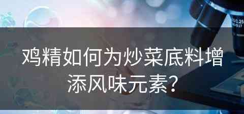 鸡精如何为炒菜底料增添风味元素？